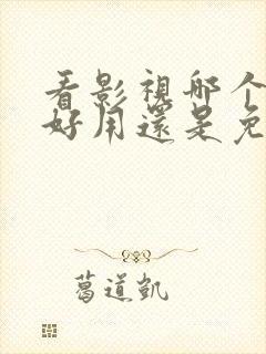 看影视哪个软件好用还是免费的