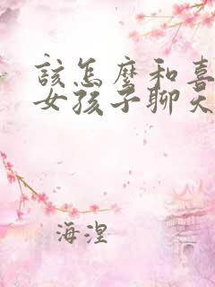 该怎么和喜欢的女孩子聊天?