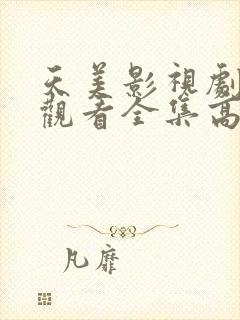 天美影视剧免费观看全集高清