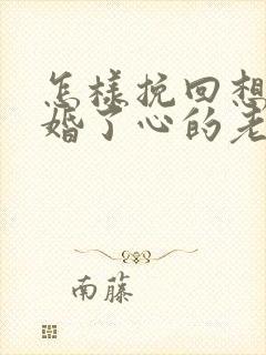 怎样挽回想要离婚了心的老婆