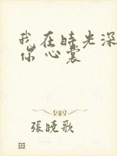 我在时光深处等你 心裳