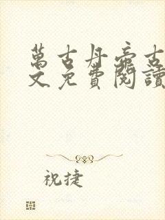 万古丹帝古玄全文免费阅读