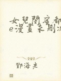 女儿闺蜜都归me漫画未删减