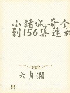 小猪佩奇全集1到156集连放
