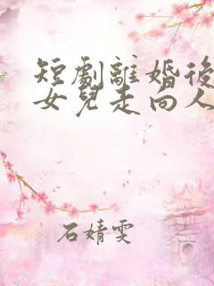 短剧离婚后我带女儿走向人生巅峰