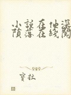 小说在他深情中陨落在线阅读