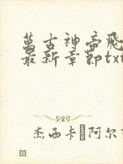 万古神帝飞天鱼最新章节txt下载