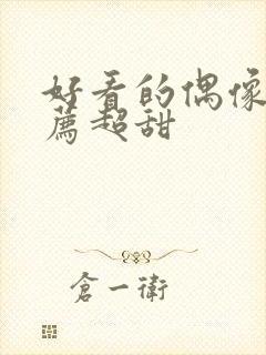 好看的偶像剧推荐超甜