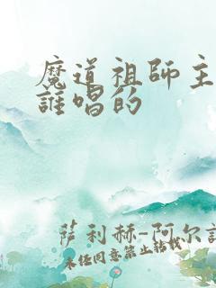 魔道祖师主题曲谁唱的