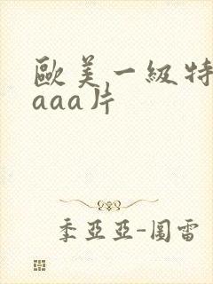 欧美一级特黄aaaa片