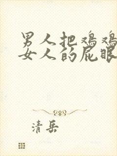 男人把鸡鸡插进女人的屁眼里