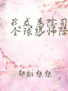 我成为阴司之后全球恐怖降临了笔趣阁