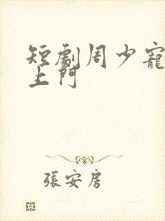 短剧周少宠妻送上门