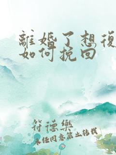 离婚了想复婚该如何挽回