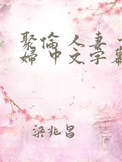 聚伦 人妻 少妇 中文字幕