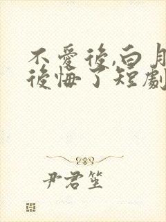 不爱后,白月光后悔了短剧版