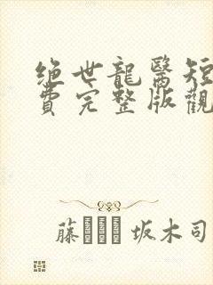 绝世龙医短剧免费完整版观看