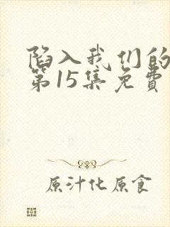 陷入我们的热恋第15集免费观看