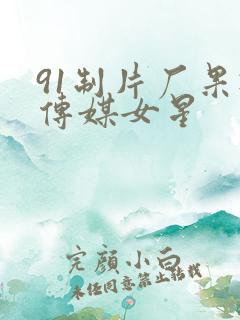 91制片厂果冻传媒女星