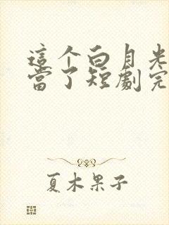 这个白月光我不当了短剧完整版