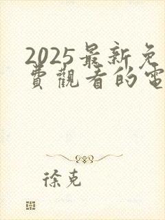 2025最新免费观看的电视剧