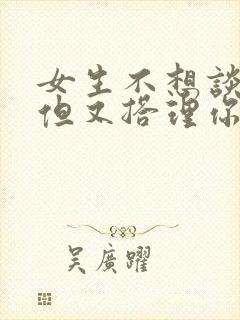 女生不想谈恋爱但又搭理你