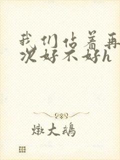 我们站着再来一次好不好h