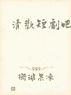 清欢短剧吧