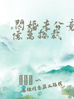 ,闪婚老公竟是亿万总裁