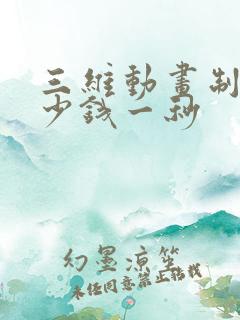 三维动画制作多少钱一秒