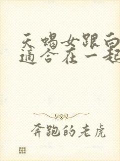 天蝎女跟白羊男适合在一起吗