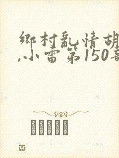 乡村乱情胡秀英,小雷第150部