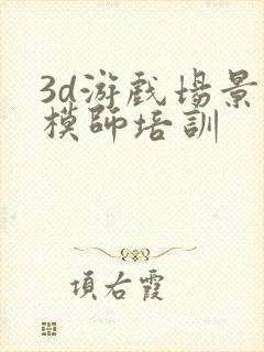 3d游戏场景建模师培训