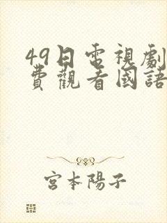 49日电视剧免费观看国语版