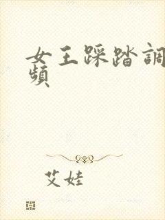 女王踩踏调教视频