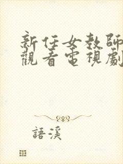 新任女教师免费观看电视剧在线看