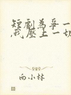 短剧为争一口气,我压上一切在线观看