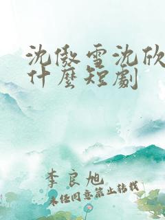 沈傲雪沈欣欣是什么短剧