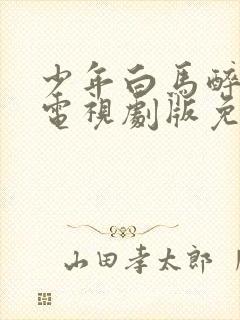 少年白马醉春风电视剧版免费观看