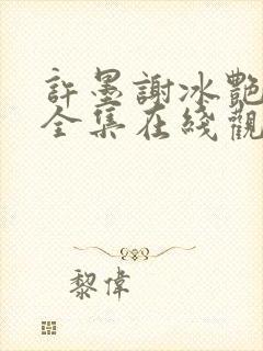 许墨谢冰艳短剧全集在线观看