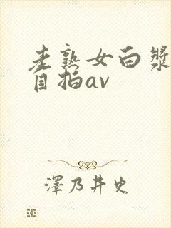 老熟女白浆精品自拍av