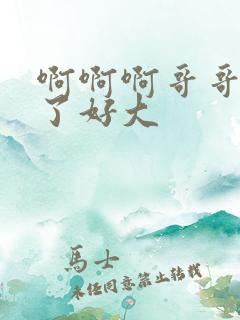 啊啊啊哥哥不要了好大