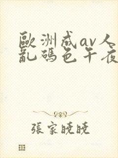 欧洲成av人片乱码色午夜