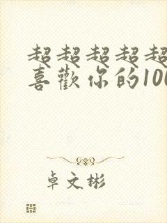 超超超超超超超喜欢你的100个女朋友