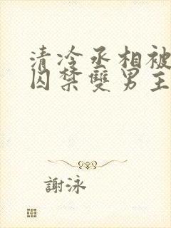 清冷丞相被皇上囚禁双男主