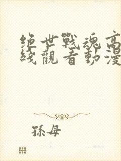 绝世战魂高清在线观看动漫