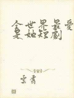 全世界最爱我的是她短剧