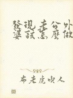 发现老公外遇老婆该怎么做伤害最少