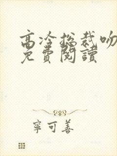 高冷总裁吻上瘾免费阅读