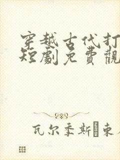 穿越古代打倭寇短剧免费观看